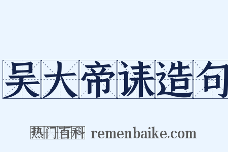 吴大帝诔造句是什么意思的图片